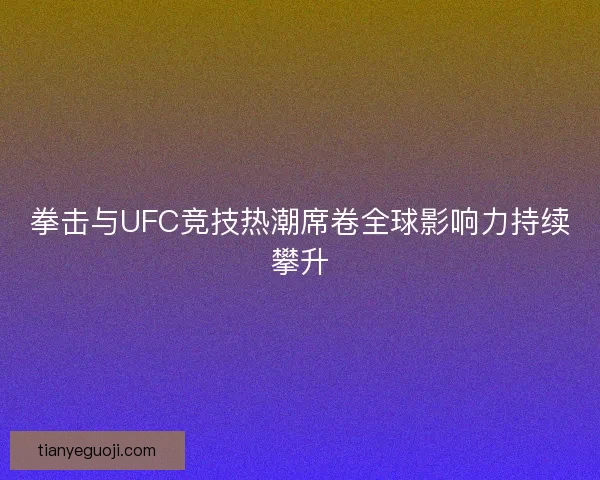 拳击与UFC竞技热潮席卷全球影响力持续攀升