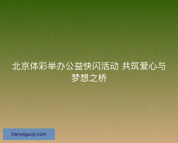 北京体彩举办公益快闪活动 共筑爱心与梦想之桥