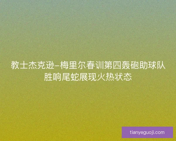 教士杰克逊-梅里尔春训第四轰砲助球队胜响尾蛇展现火热状态